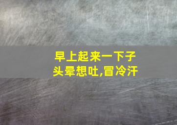 早上起来一下子头晕想吐,冒冷汗