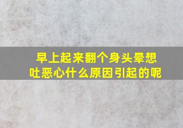 早上起来翻个身头晕想吐恶心什么原因引起的呢