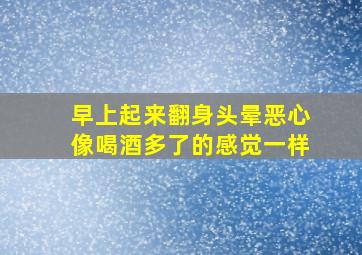 早上起来翻身头晕恶心像喝酒多了的感觉一样