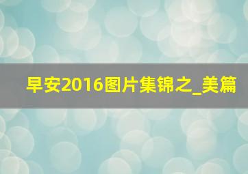 早安2016图片集锦之_美篇