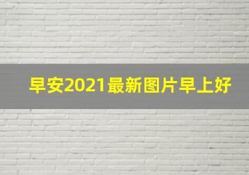 早安2021最新图片早上好