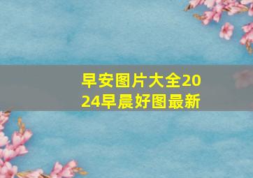 早安图片大全2024早晨好图最新