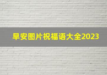 早安图片祝福语大全2023