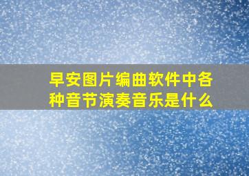 早安图片编曲软件中各种音节演奏音乐是什么