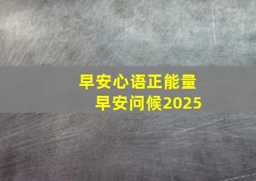 早安心语正能量早安问候2025