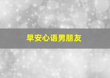 早安心语男朋友