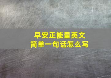 早安正能量英文简单一句话怎么写