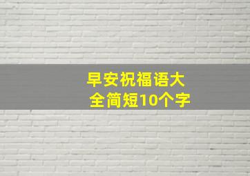 早安祝福语大全简短10个字