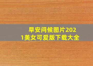 早安问候图片2021美女可爱版下载大全