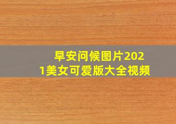 早安问候图片2021美女可爱版大全视频