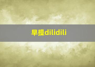 早操dilidili