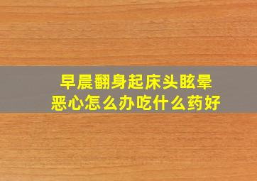 早晨翻身起床头眩晕恶心怎么办吃什么药好