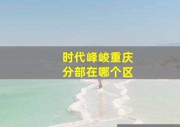 时代峰峻重庆分部在哪个区