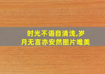 时光不语自清浅,岁月无言亦安然图片唯美