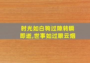 时光如白驹过隙转瞬即逝,世事如过眼云烟