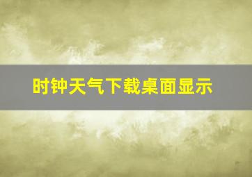 时钟天气下载桌面显示