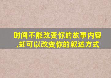 时间不能改变你的故事内容,却可以改变你的叙述方式