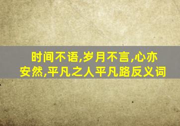 时间不语,岁月不言,心亦安然,平凡之人平凡路反义词