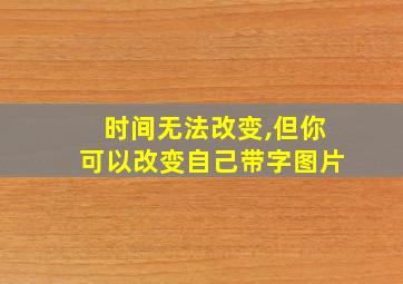 时间无法改变,但你可以改变自己带字图片