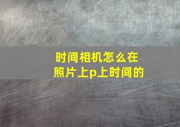 时间相机怎么在照片上p上时间的