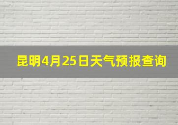 昆明4月25日天气预报查询