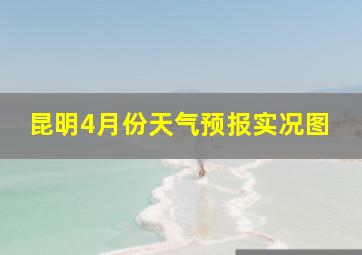 昆明4月份天气预报实况图