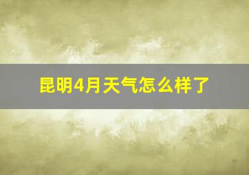 昆明4月天气怎么样了