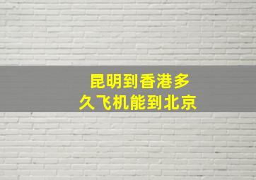 昆明到香港多久飞机能到北京