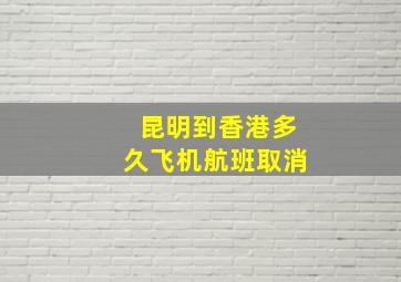 昆明到香港多久飞机航班取消