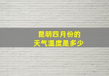 昆明四月份的天气温度是多少