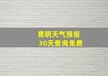 昆明天气预报30天查询免费