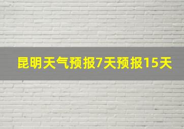 昆明天气预报7天预报15天