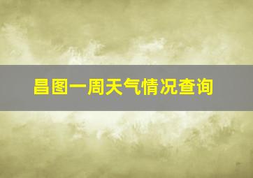 昌图一周天气情况查询