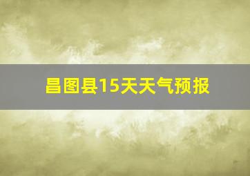 昌图县15天天气预报