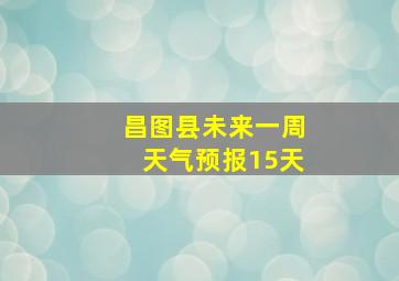 昌图县未来一周天气预报15天