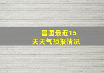 昌图最近15天天气预报情况