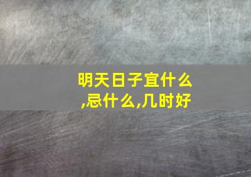 明天日子宜什么,忌什么,几时好