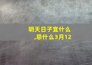 明天日子宜什么,忌什么3月12