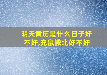 明天黄历是什么日子好不好,充鼠撒北好不好