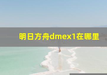 明日方舟dmex1在哪里