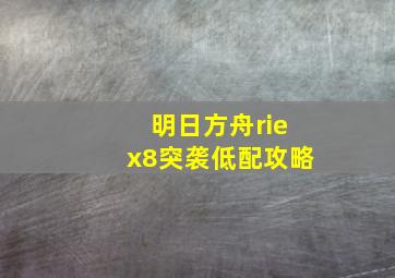 明日方舟riex8突袭低配攻略