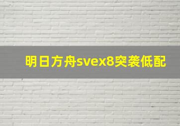 明日方舟svex8突袭低配