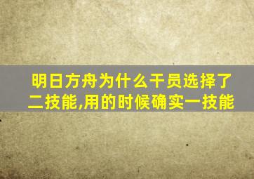 明日方舟为什么干员选择了二技能,用的时候确实一技能