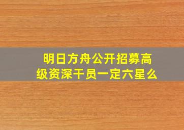 明日方舟公开招募高级资深干员一定六星么