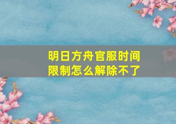 明日方舟官服时间限制怎么解除不了