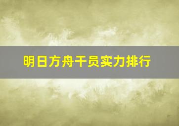 明日方舟干员实力排行