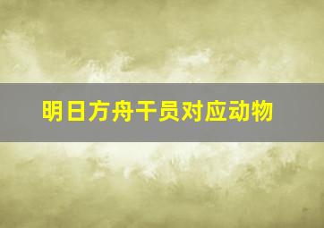 明日方舟干员对应动物