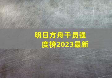 明日方舟干员强度榜2023最新