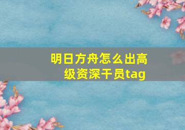 明日方舟怎么出高级资深干员tag