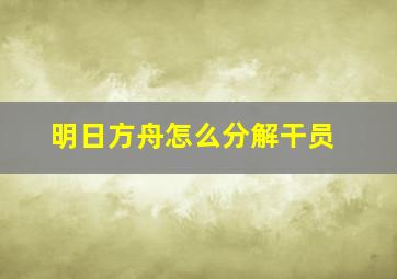 明日方舟怎么分解干员